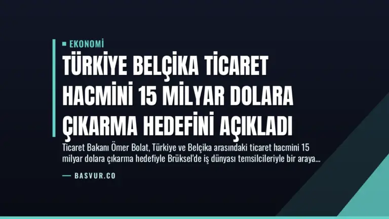 Türkiye Belçika Ticaret Hacmini 15 Milyar Dolara Çıkarma Hedefini Açıkladı