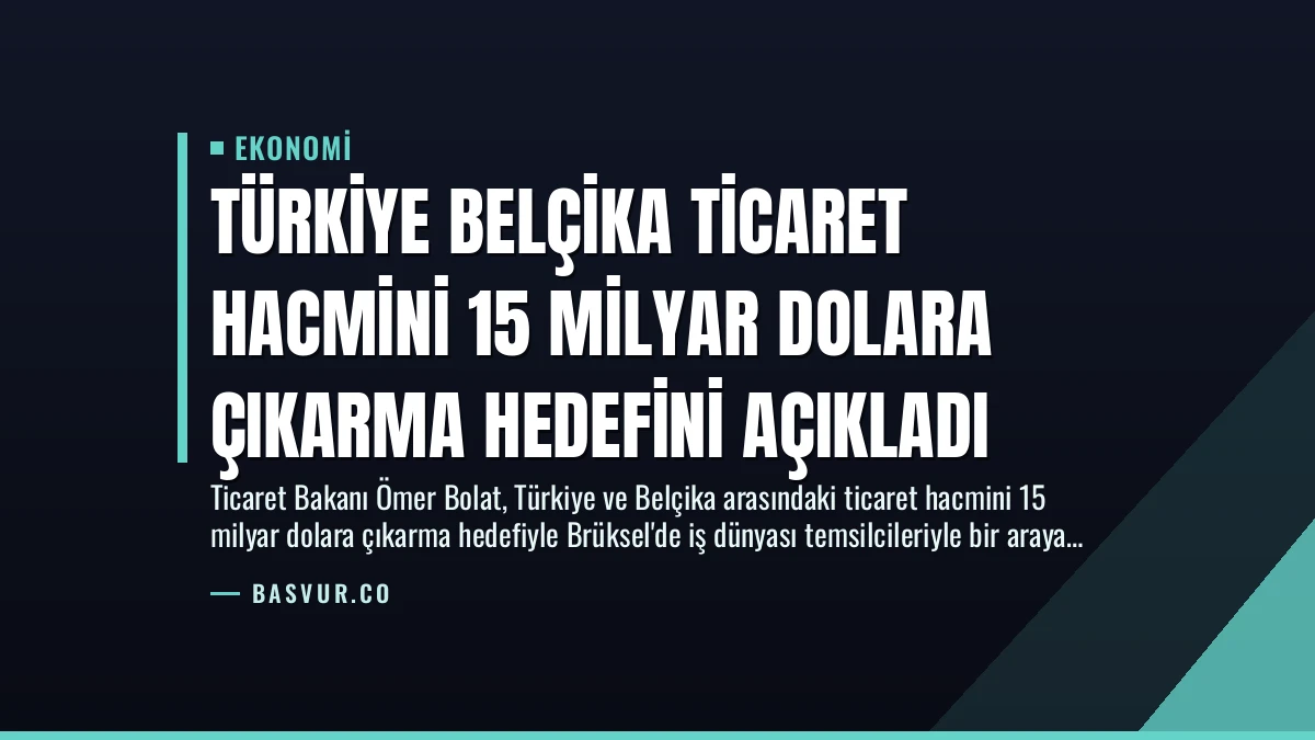 Türkiye Belçika Ticaret Hacmini 15 Milyar Dolara Çıkarma Hedefini Açıkladı