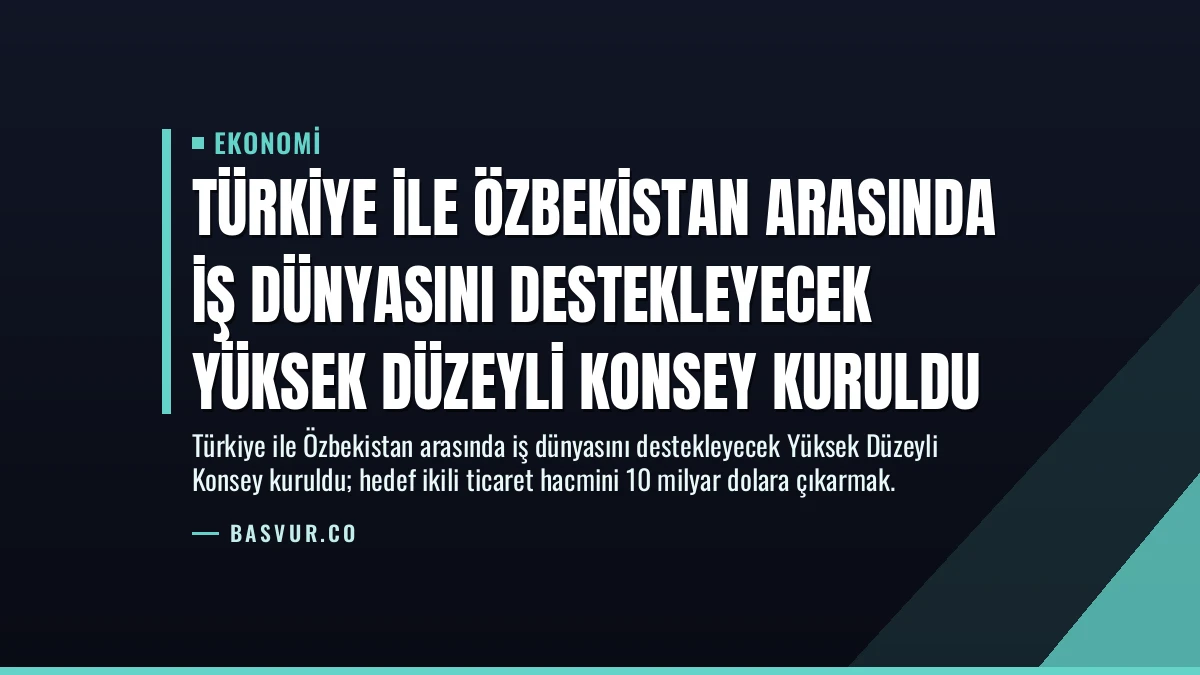 Türkiye ile Özbekistan Arasında İş Dünyasını Destekleyecek Yüksek Düzeyli Konsey Kuruldu