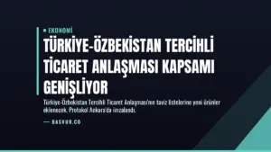 Türkiye-Özbekistan Tercihli Ticaret Anlaşması Kapsamı Genişliyor