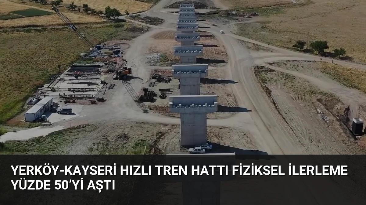 Yerköy-Kayseri Hızlı Tren Hattı Fiziksel İlerleme Yüzde 50’yi Aştı